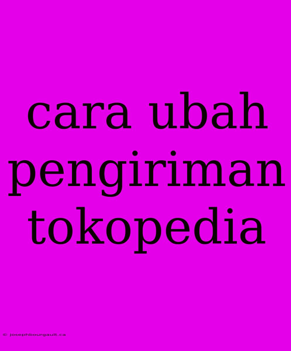 Cara Ubah Pengiriman Tokopedia