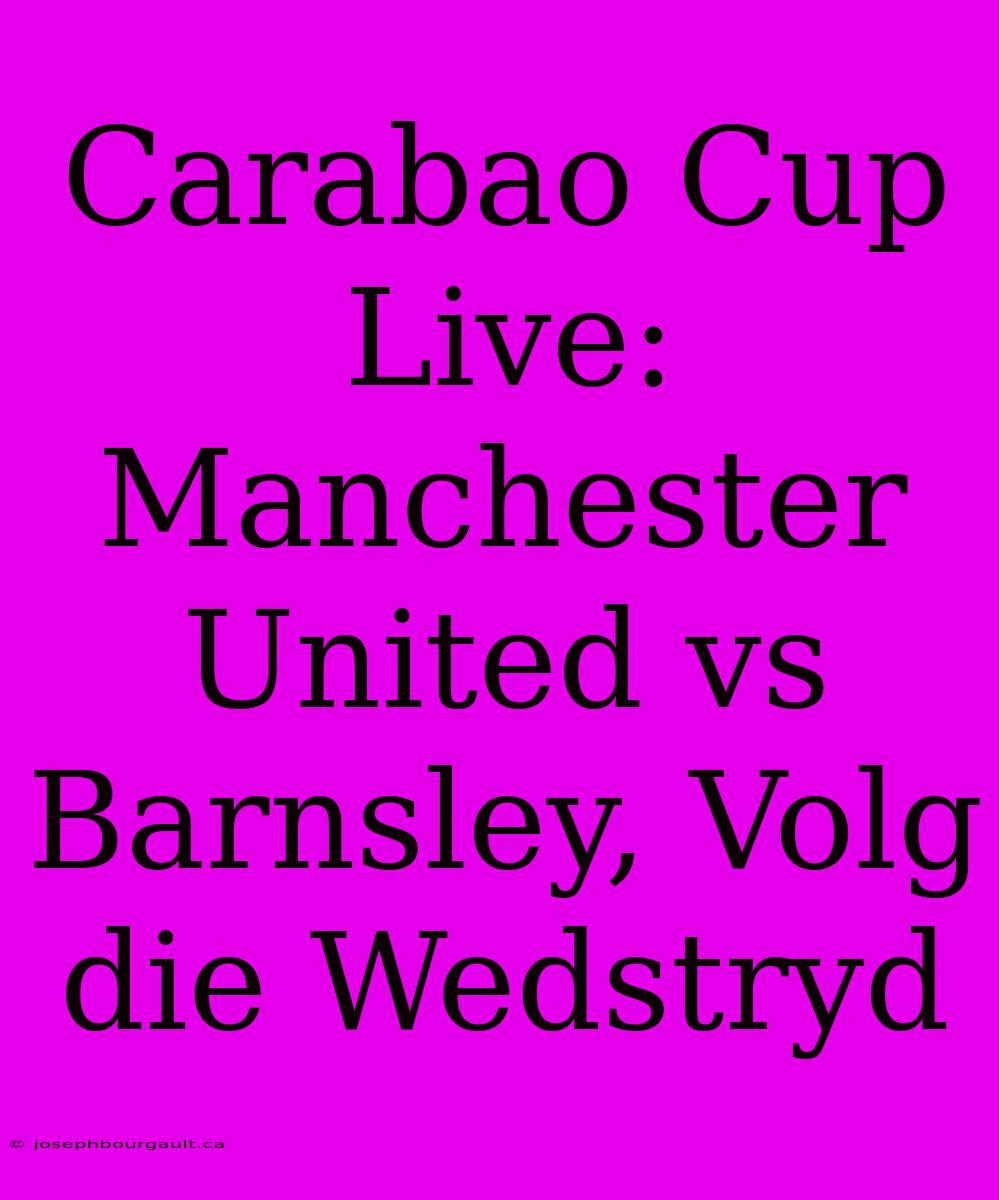 Carabao Cup Live: Manchester United Vs Barnsley, Volg Die Wedstryd