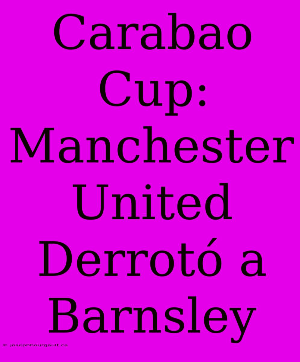 Carabao Cup: Manchester United Derrotó A Barnsley