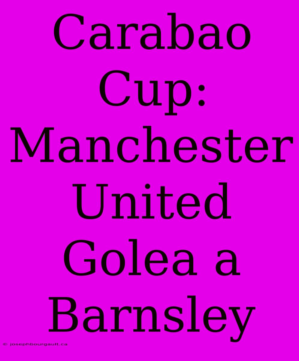 Carabao Cup: Manchester United Golea A Barnsley