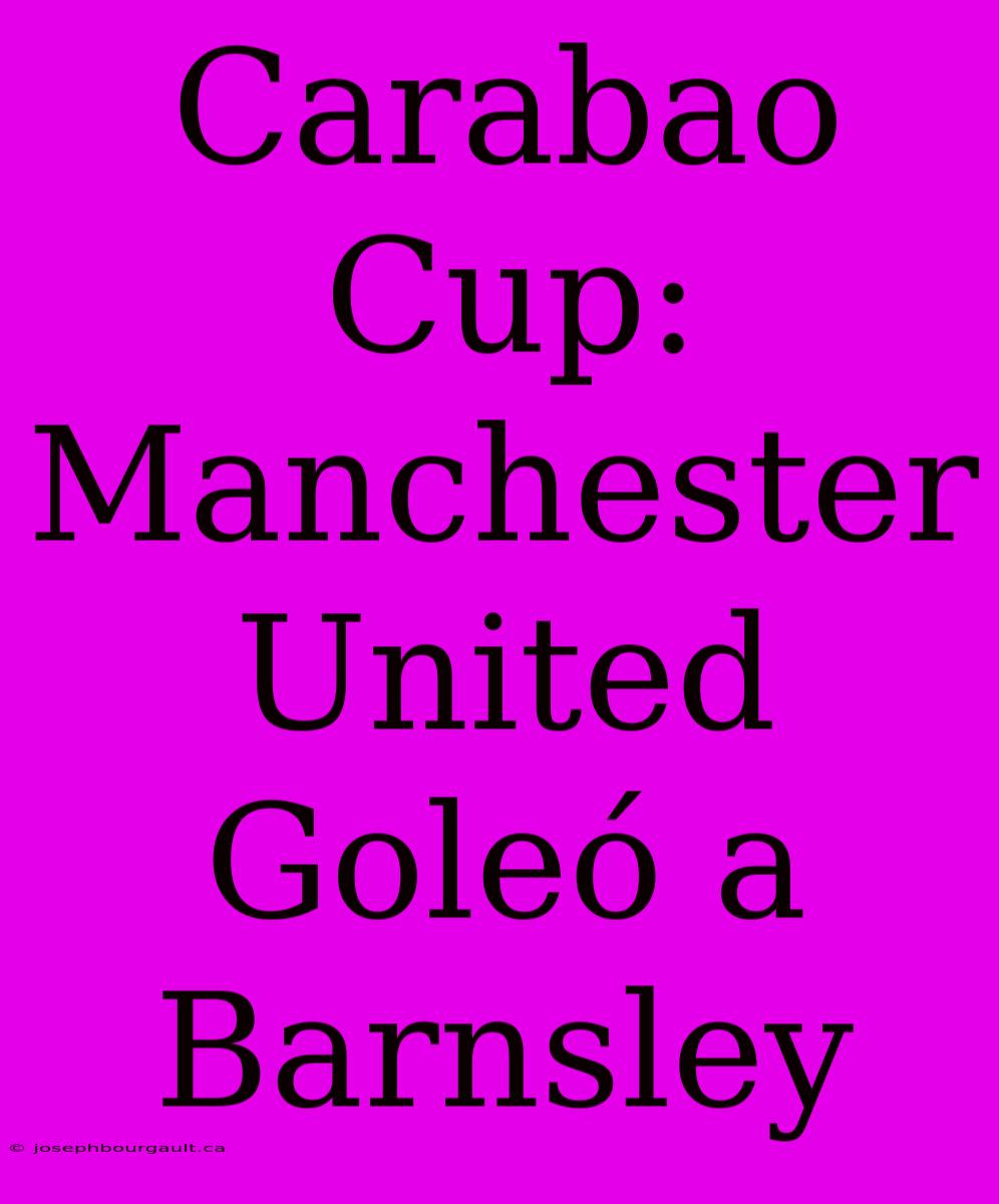 Carabao Cup:  Manchester United Goleó A Barnsley