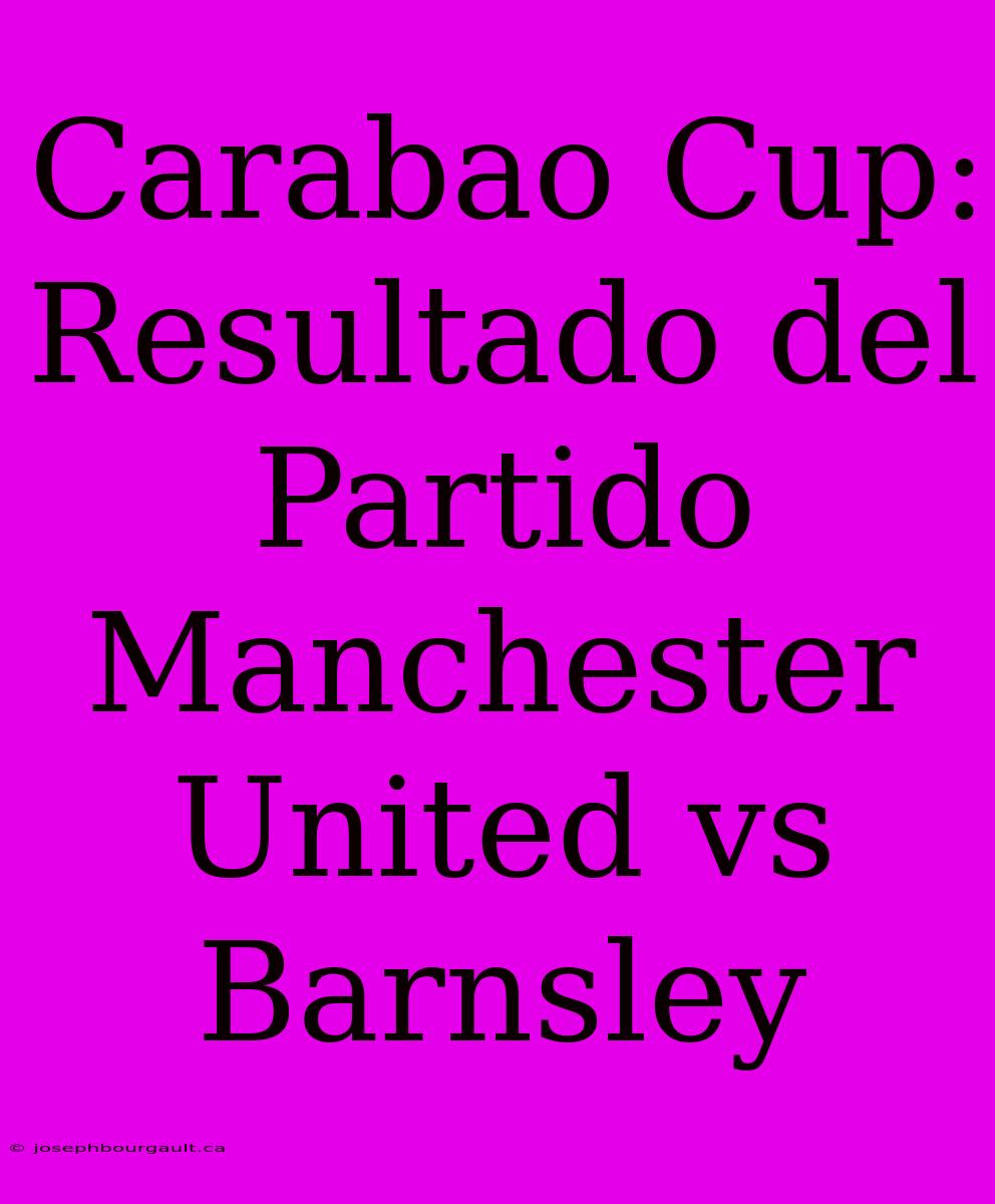 Carabao Cup: Resultado Del Partido Manchester United Vs Barnsley