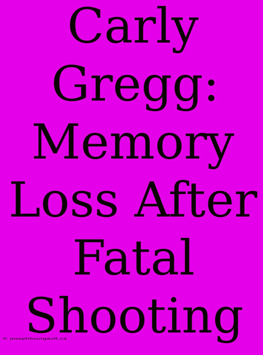 Carly Gregg: Memory Loss After Fatal Shooting