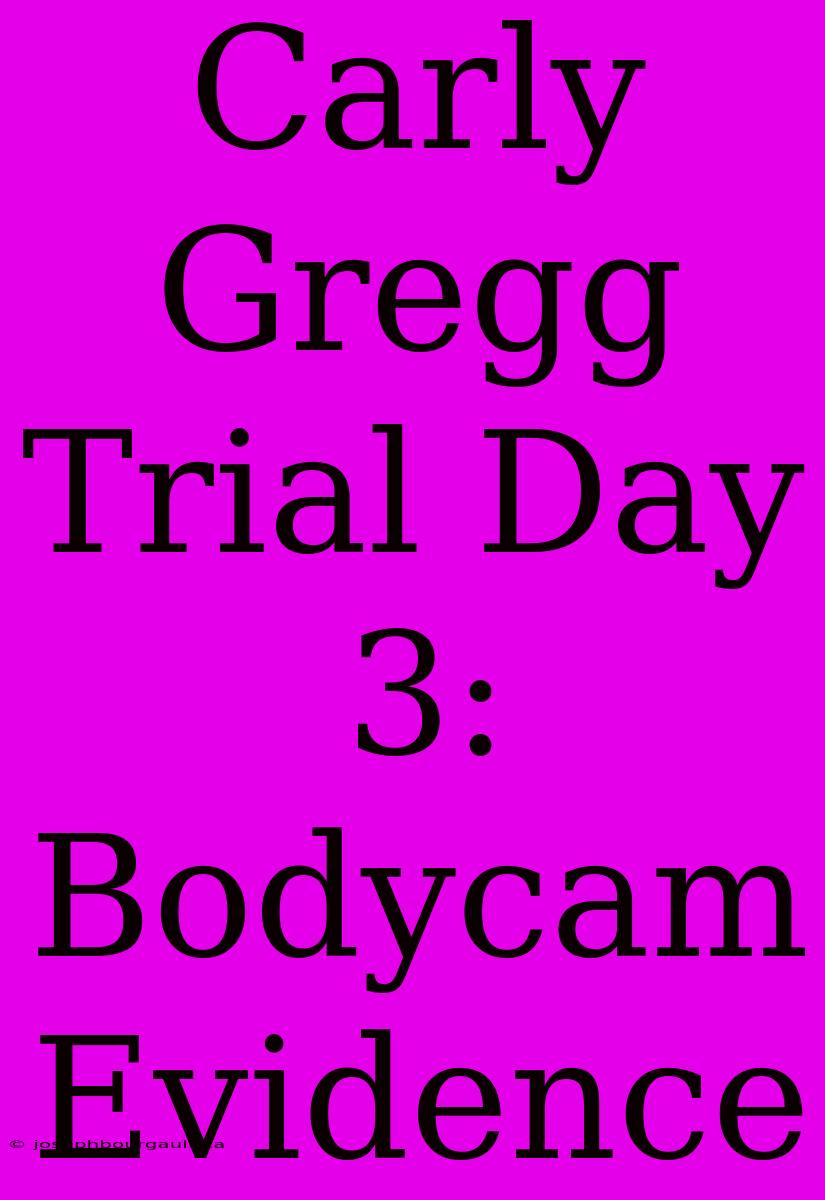 Carly Gregg Trial Day 3: Bodycam Evidence