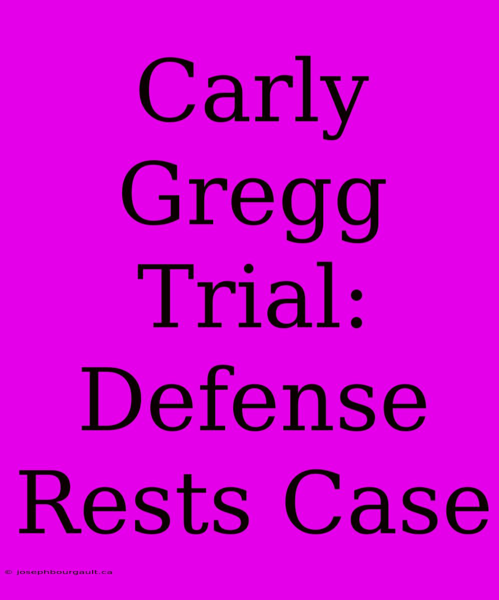 Carly Gregg Trial: Defense Rests Case