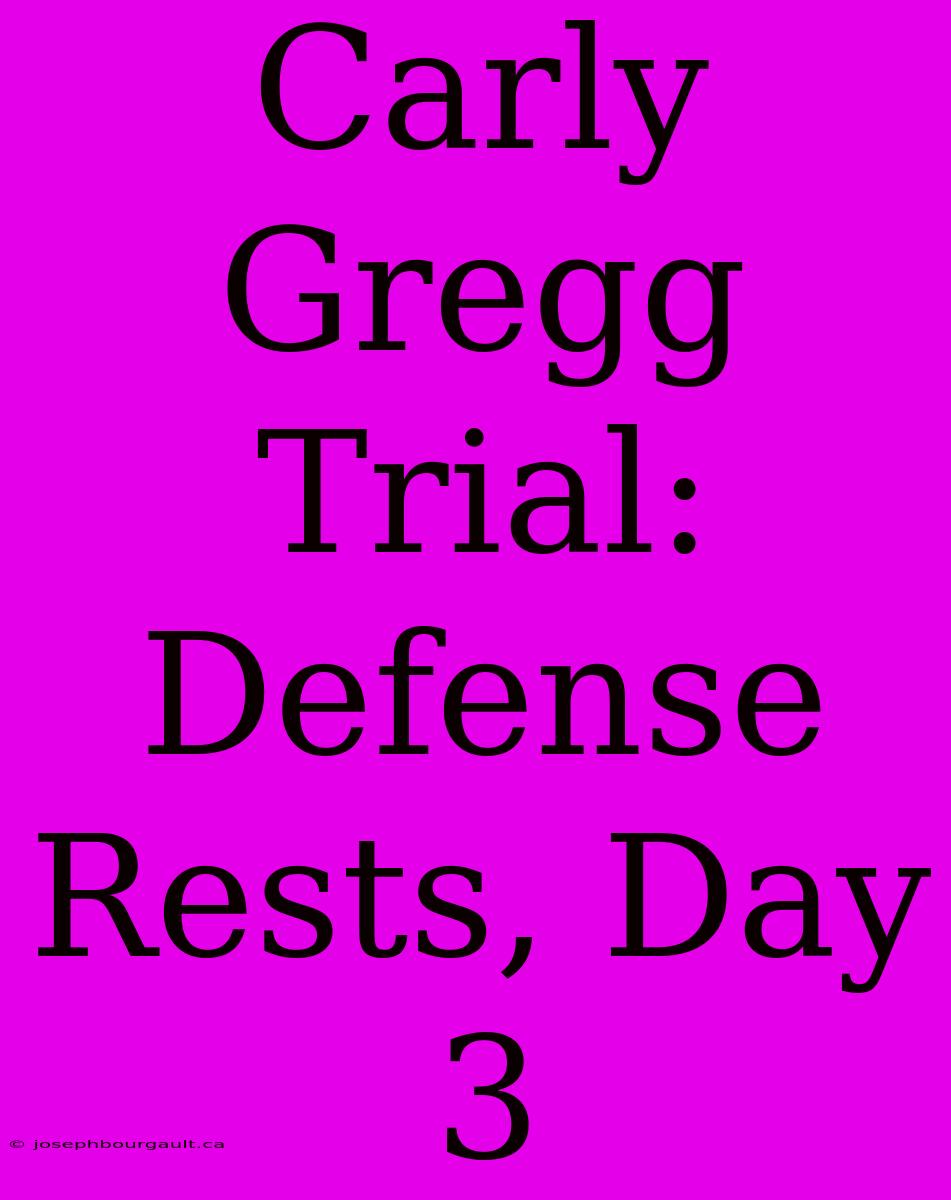 Carly Gregg Trial: Defense Rests, Day 3