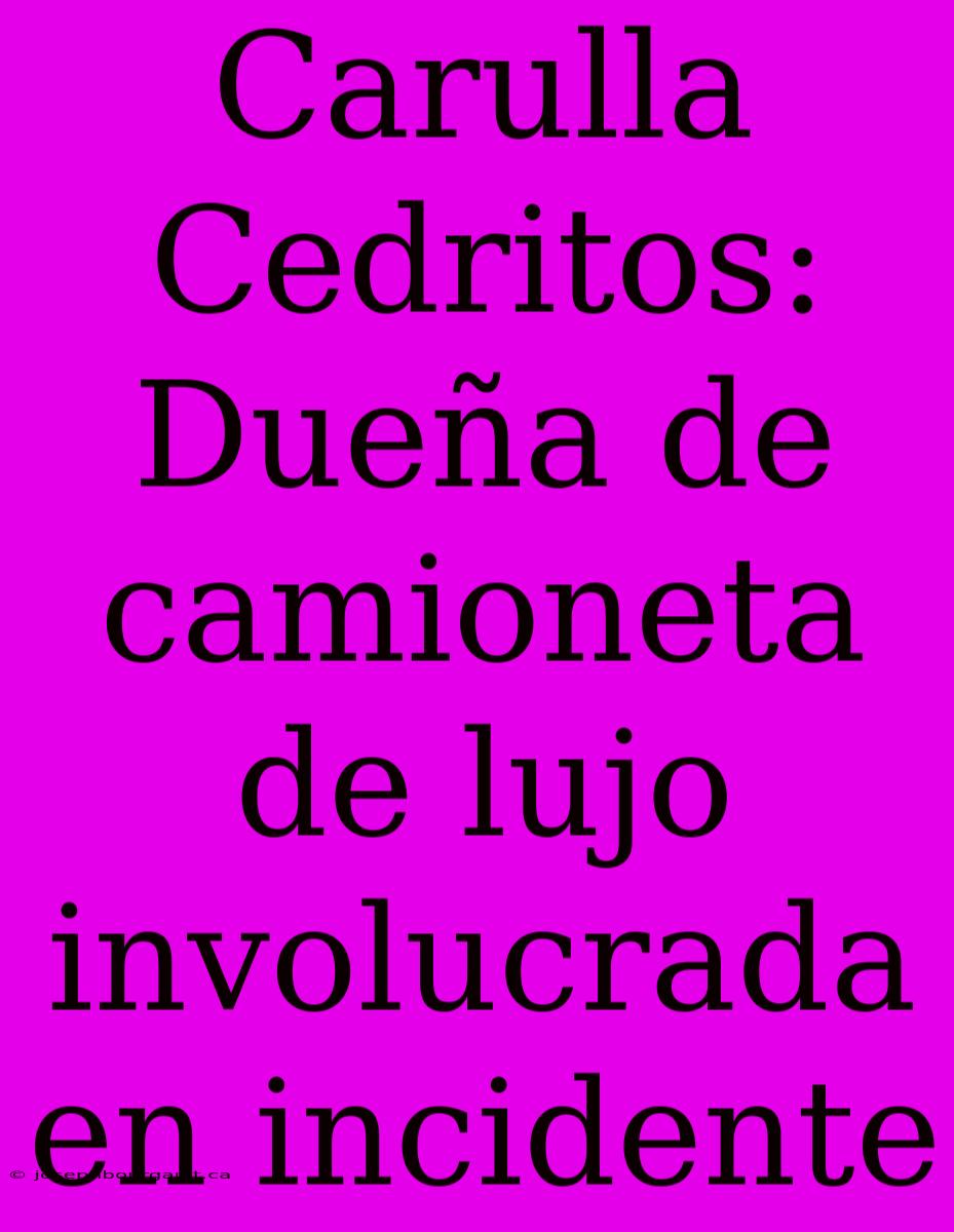 Carulla Cedritos: Dueña De Camioneta De Lujo Involucrada En Incidente