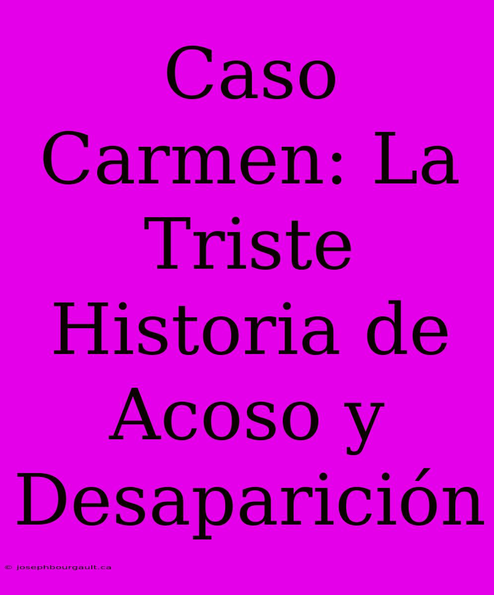 Caso Carmen: La Triste Historia De Acoso Y Desaparición