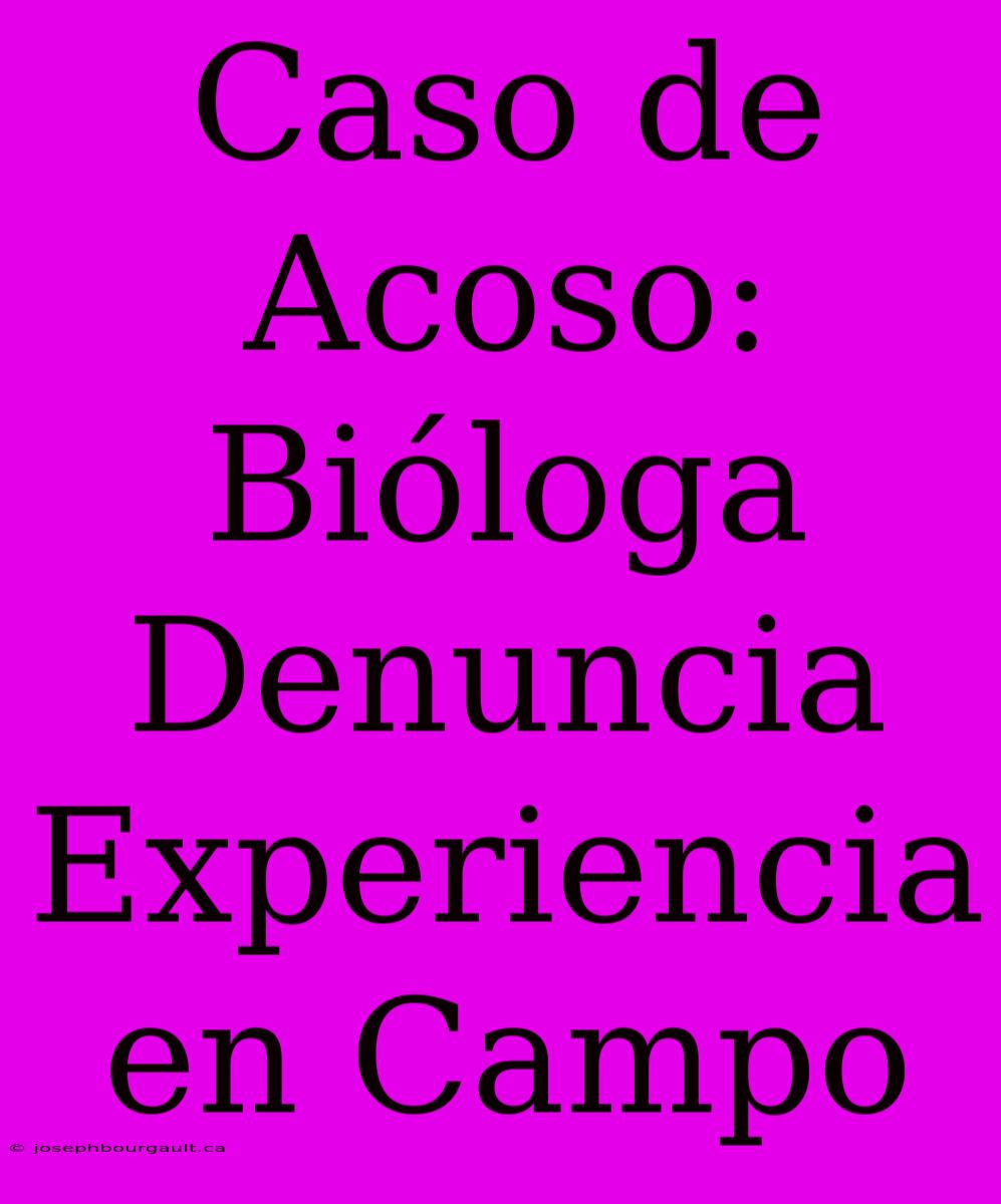 Caso De Acoso: Bióloga Denuncia Experiencia En Campo