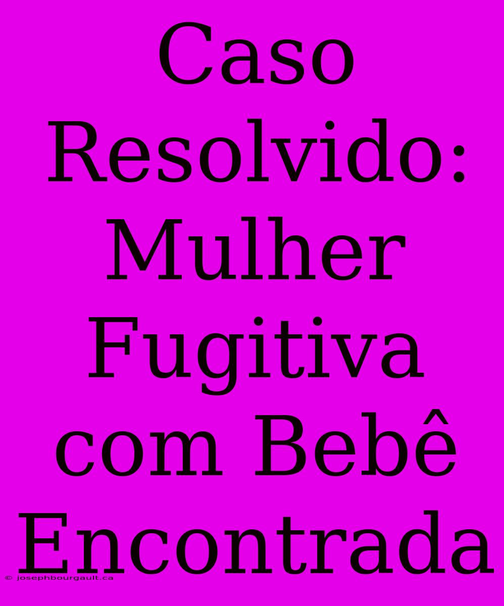 Caso Resolvido: Mulher Fugitiva Com Bebê Encontrada