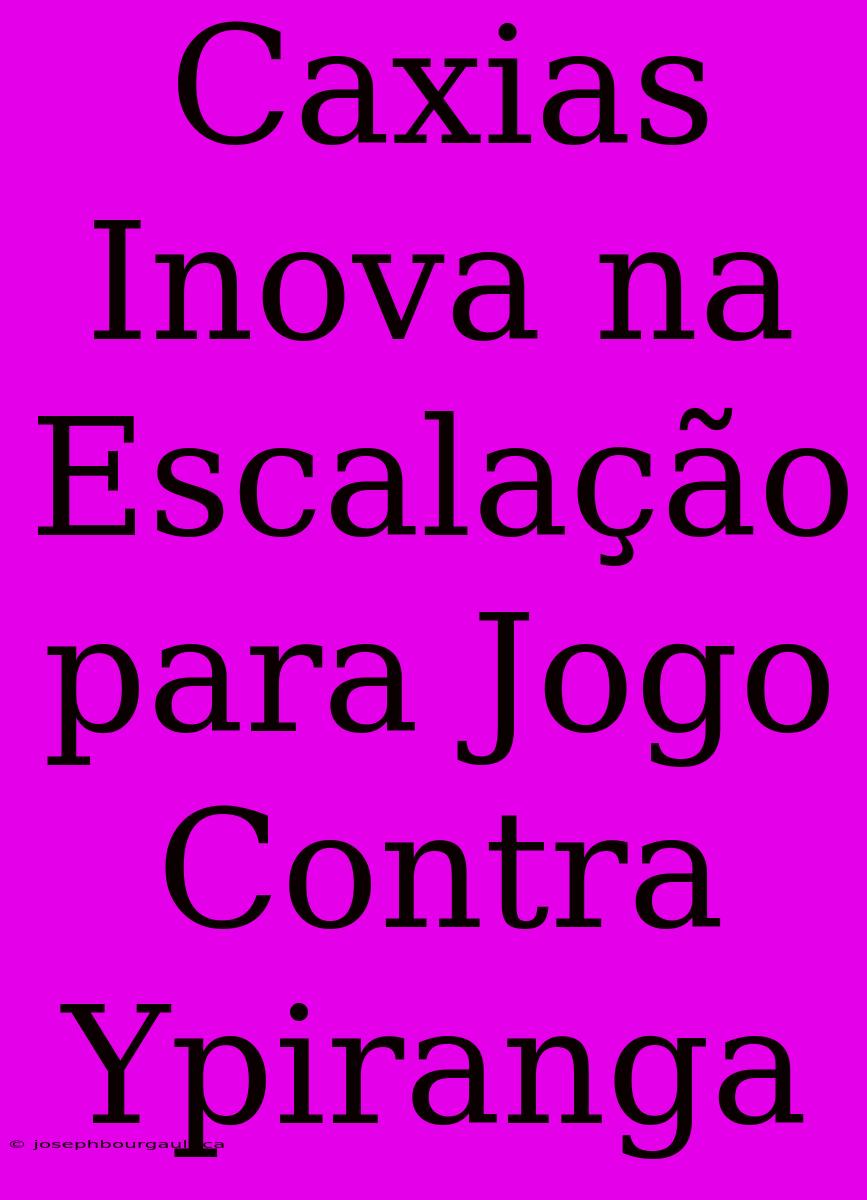 Caxias Inova Na Escalação Para Jogo Contra Ypiranga