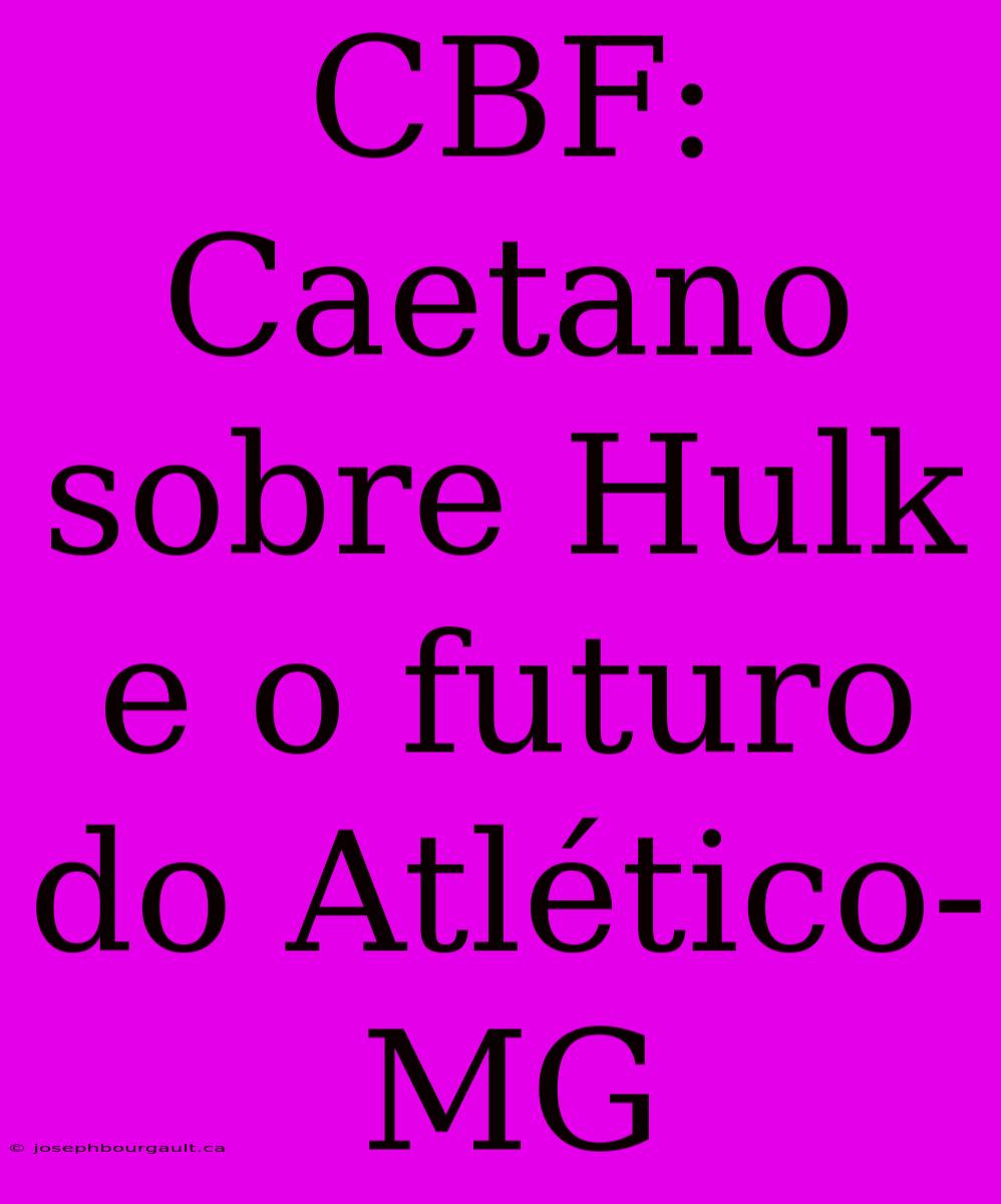 CBF: Caetano Sobre Hulk E O Futuro Do Atlético-MG