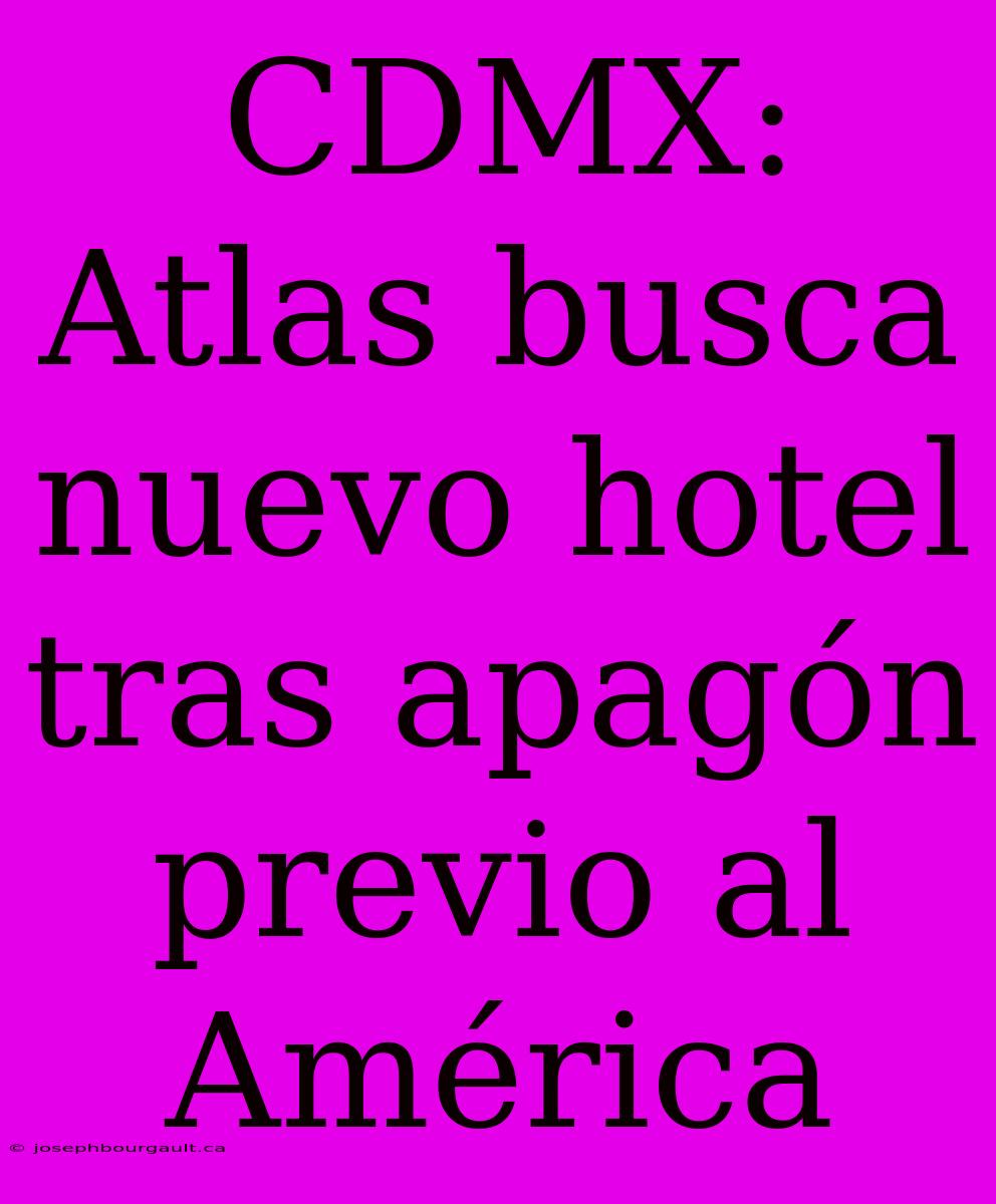 CDMX: Atlas Busca Nuevo Hotel Tras Apagón Previo Al América