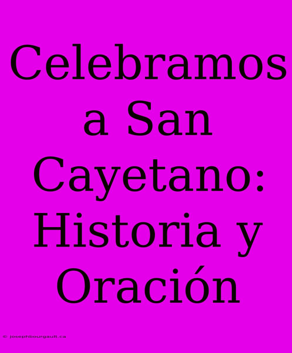 Celebramos A San Cayetano: Historia Y Oración