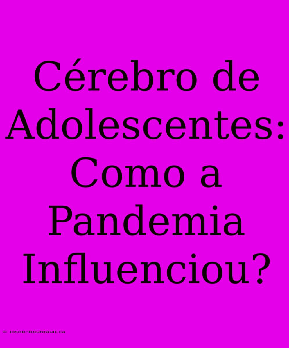 Cérebro De Adolescentes: Como A Pandemia Influenciou?