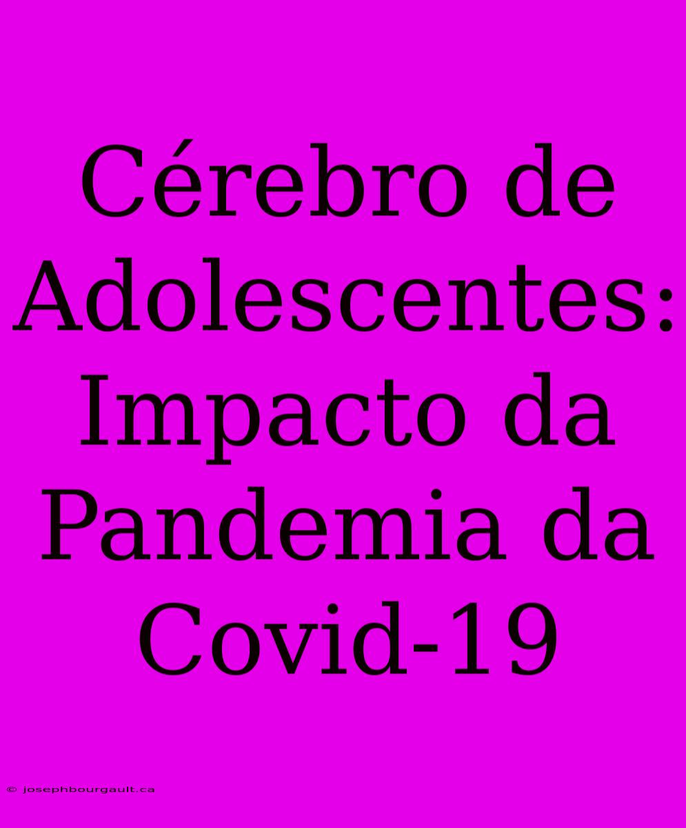 Cérebro De Adolescentes: Impacto Da Pandemia Da Covid-19