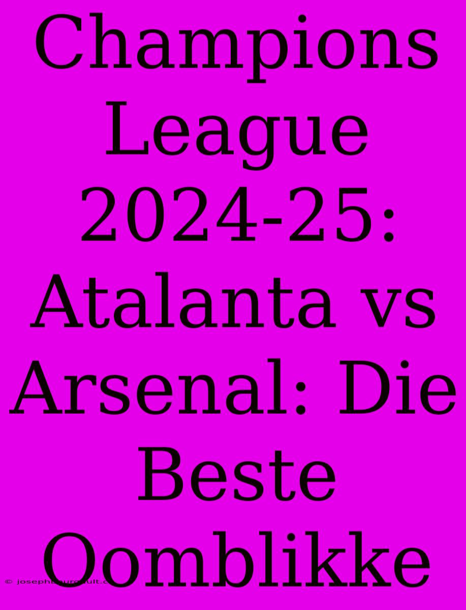 Champions League 2024-25: Atalanta Vs Arsenal: Die Beste Oomblikke