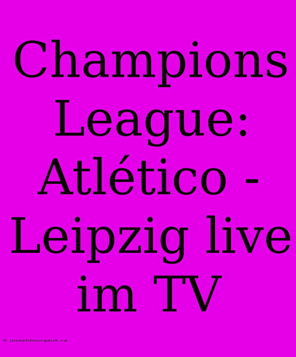 Champions League: Atlético - Leipzig Live Im TV