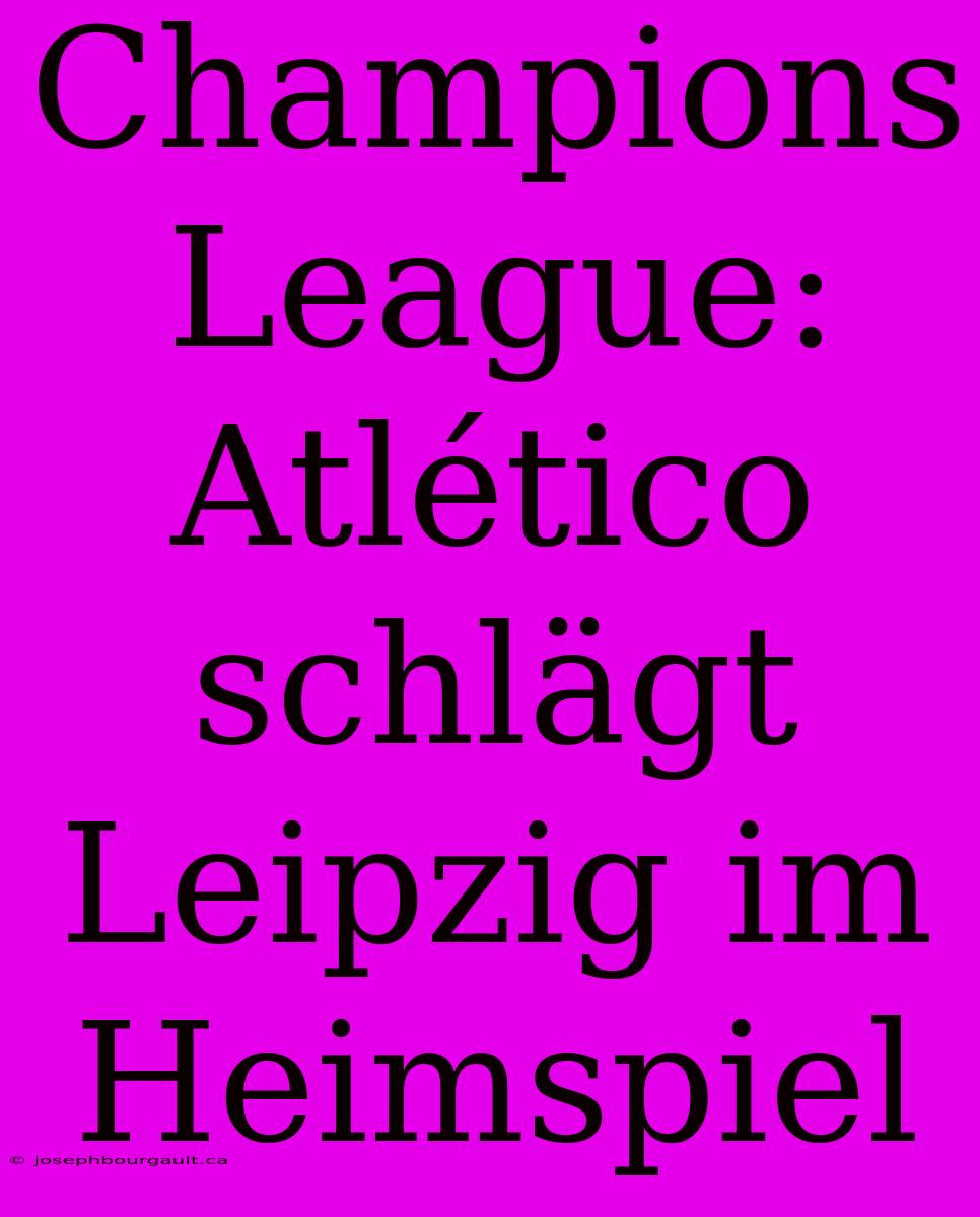 Champions League: Atlético Schlägt Leipzig Im Heimspiel