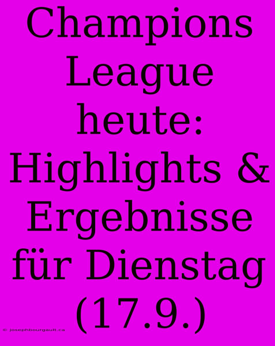 Champions League Heute: Highlights & Ergebnisse Für Dienstag (17.9.)