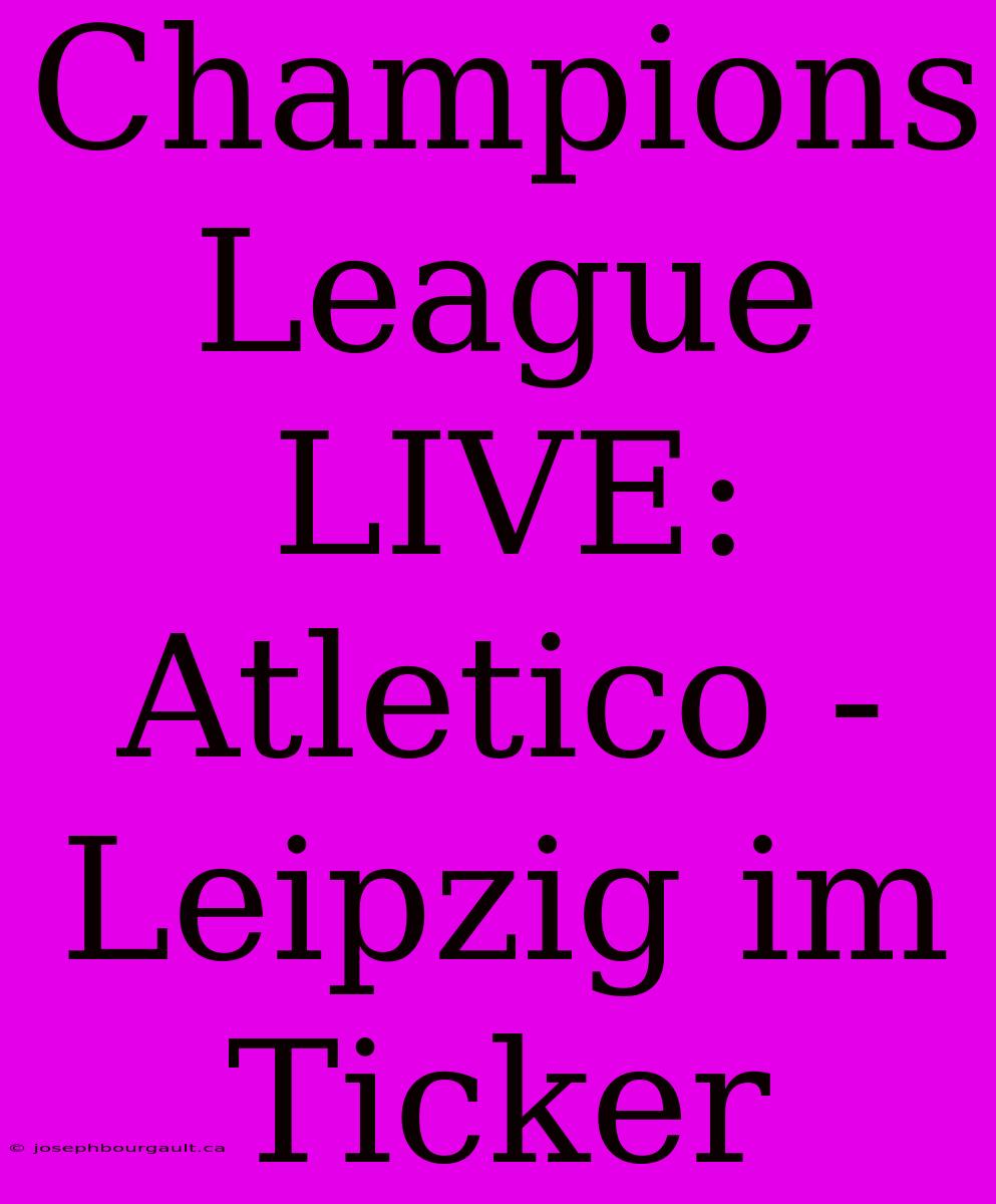 Champions League LIVE: Atletico - Leipzig Im Ticker