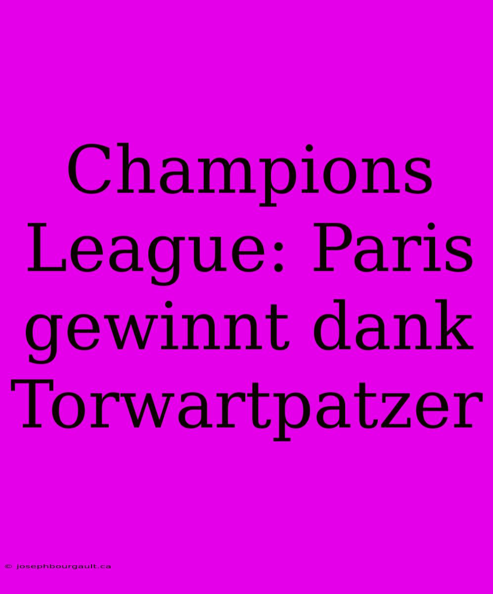 Champions League: Paris Gewinnt Dank Torwartpatzer