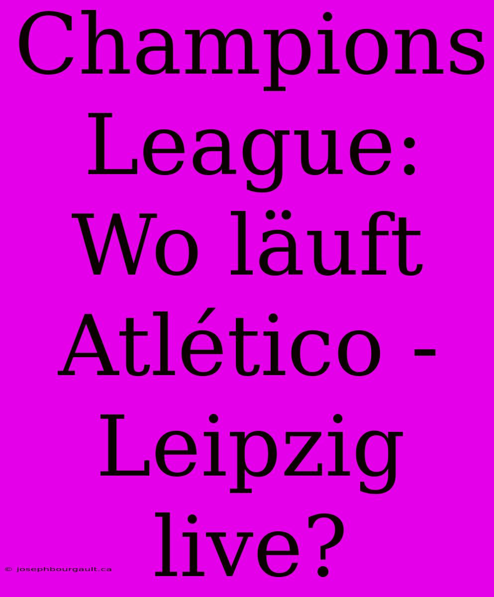 Champions League: Wo Läuft Atlético - Leipzig Live?