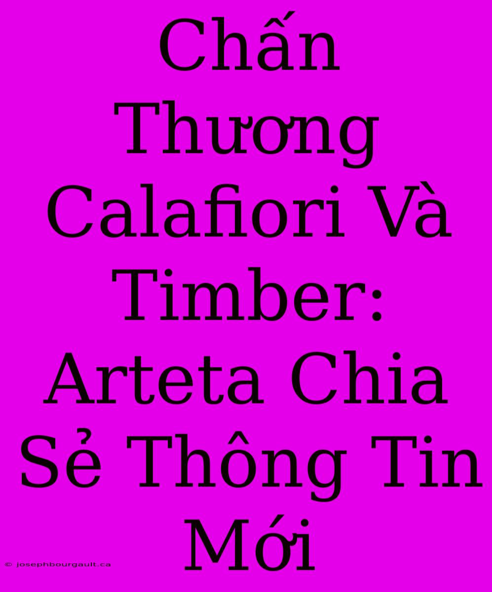 Chấn Thương Calafiori Và Timber: Arteta Chia Sẻ Thông Tin Mới