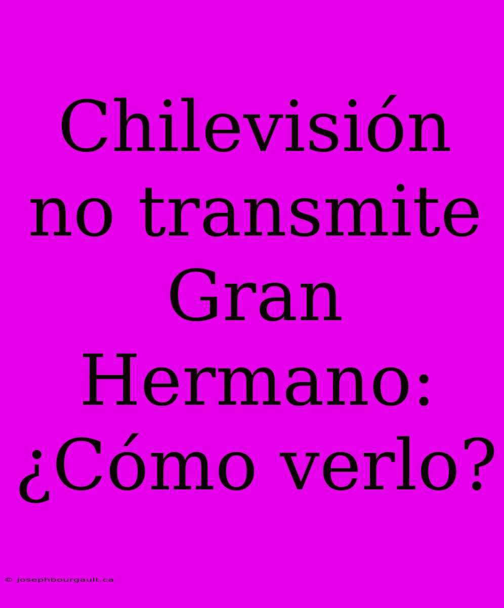 Chilevisión No Transmite Gran Hermano: ¿Cómo Verlo?