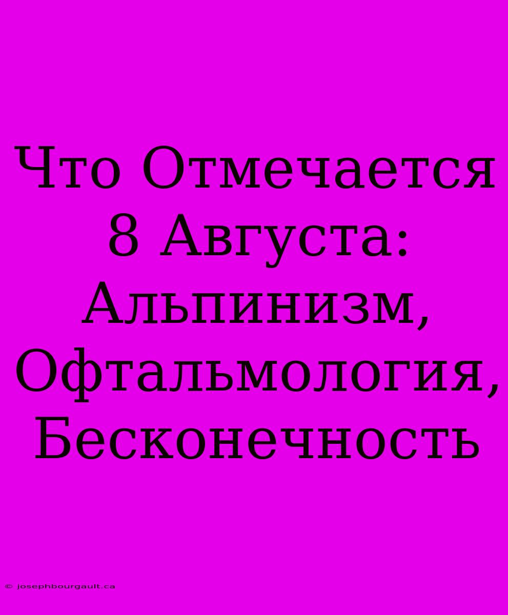 Что Отмечается 8 Августа: Альпинизм, Офтальмология, Бесконечность