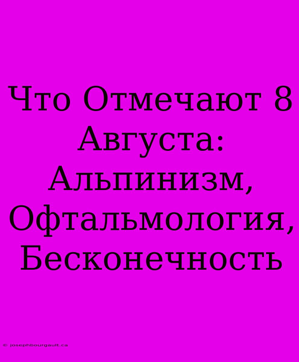 Что Отмечают 8 Августа: Альпинизм, Офтальмология, Бесконечность