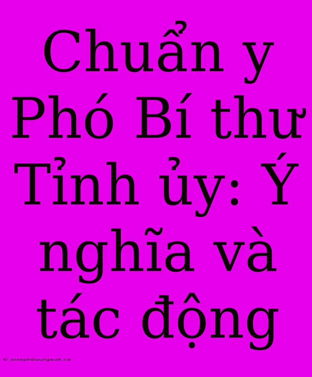 Chuẩn Y Phó Bí Thư Tỉnh Ủy: Ý Nghĩa Và Tác Động