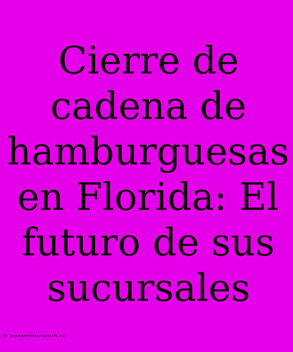 Cierre De Cadena De Hamburguesas En Florida: El Futuro De Sus Sucursales