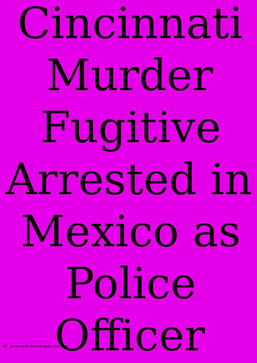 Cincinnati Murder Fugitive Arrested In Mexico As Police Officer