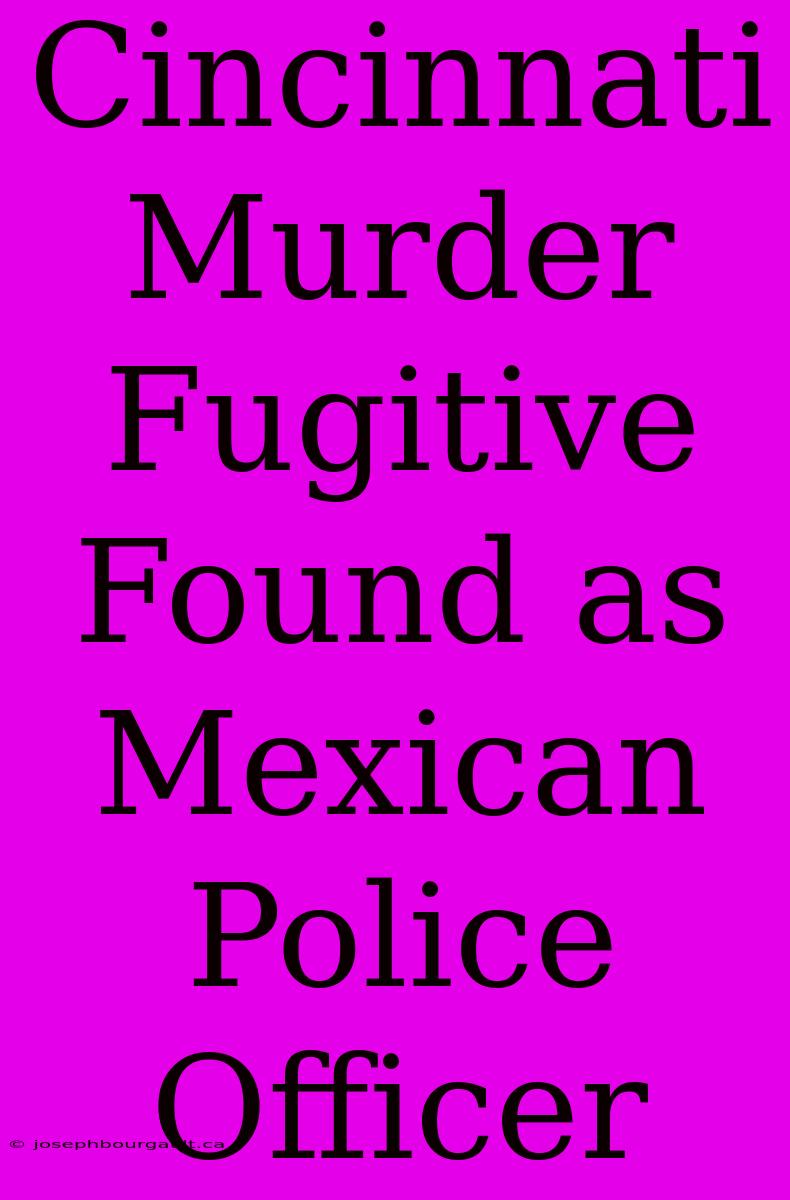 Cincinnati Murder Fugitive Found As Mexican Police Officer