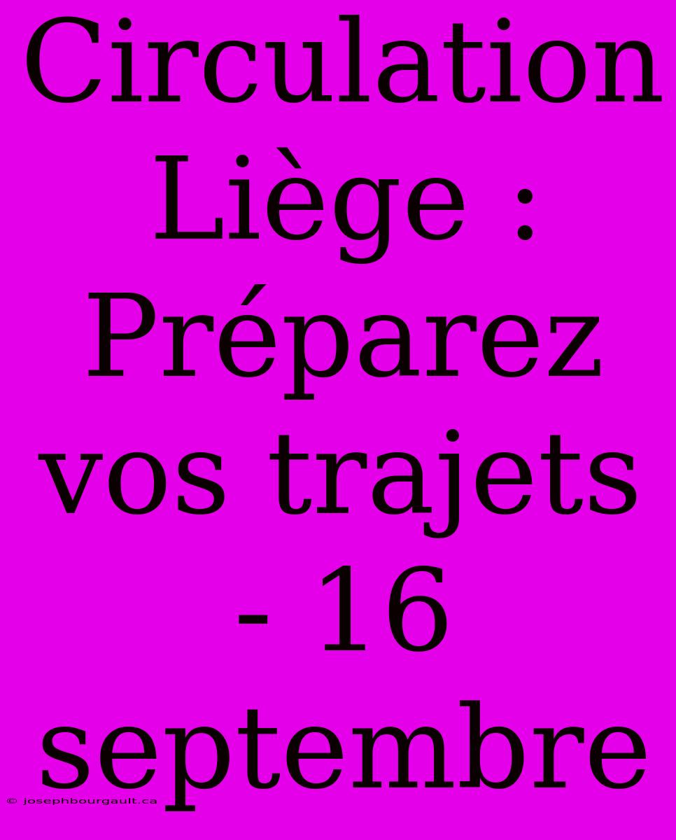 Circulation Liège : Préparez Vos Trajets - 16 Septembre