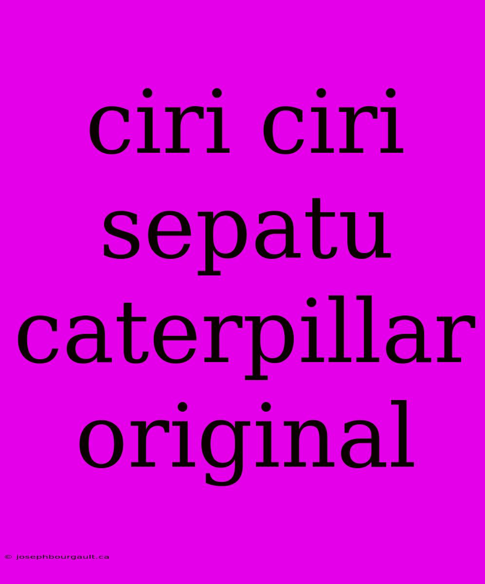 Ciri Ciri Sepatu Caterpillar Original