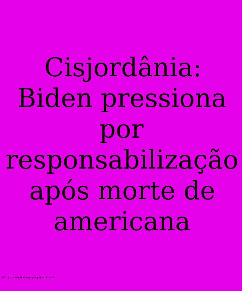 Cisjordânia: Biden Pressiona Por Responsabilização Após Morte De Americana