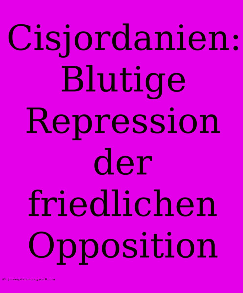 Cisjordanien: Blutige Repression Der Friedlichen Opposition