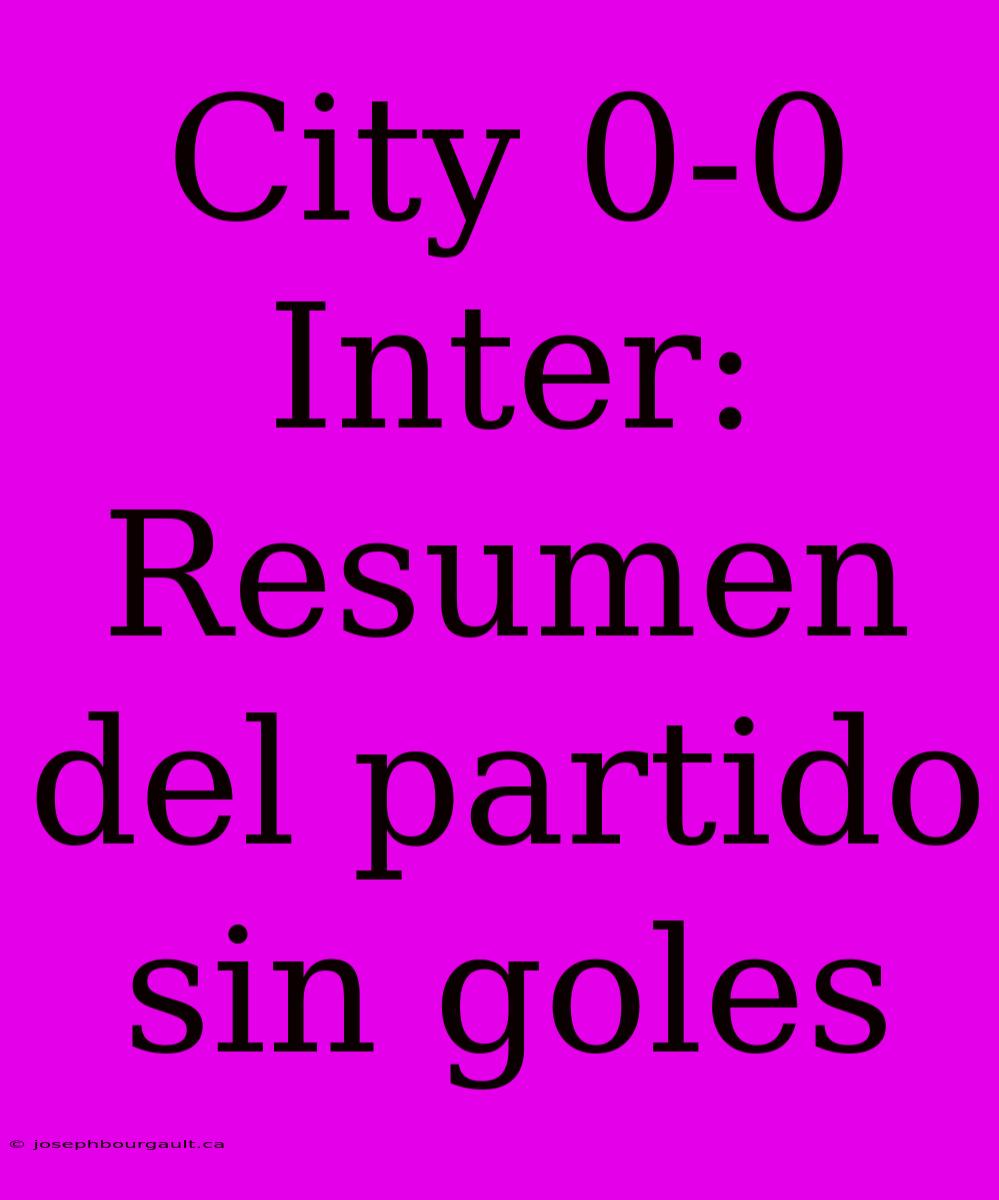 City 0-0 Inter: Resumen Del Partido Sin Goles