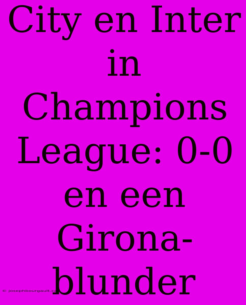 City En Inter In Champions League: 0-0 En Een Girona-blunder