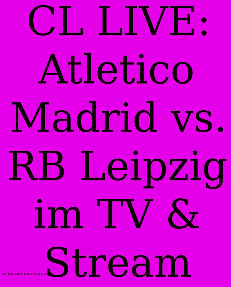 CL LIVE: Atletico Madrid Vs. RB Leipzig Im TV & Stream