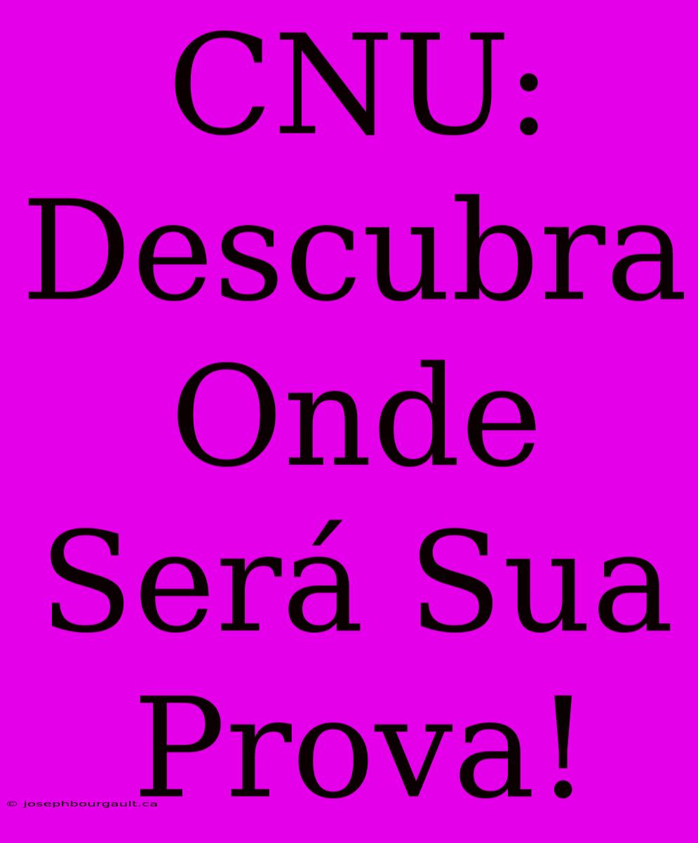 CNU: Descubra Onde Será Sua Prova!