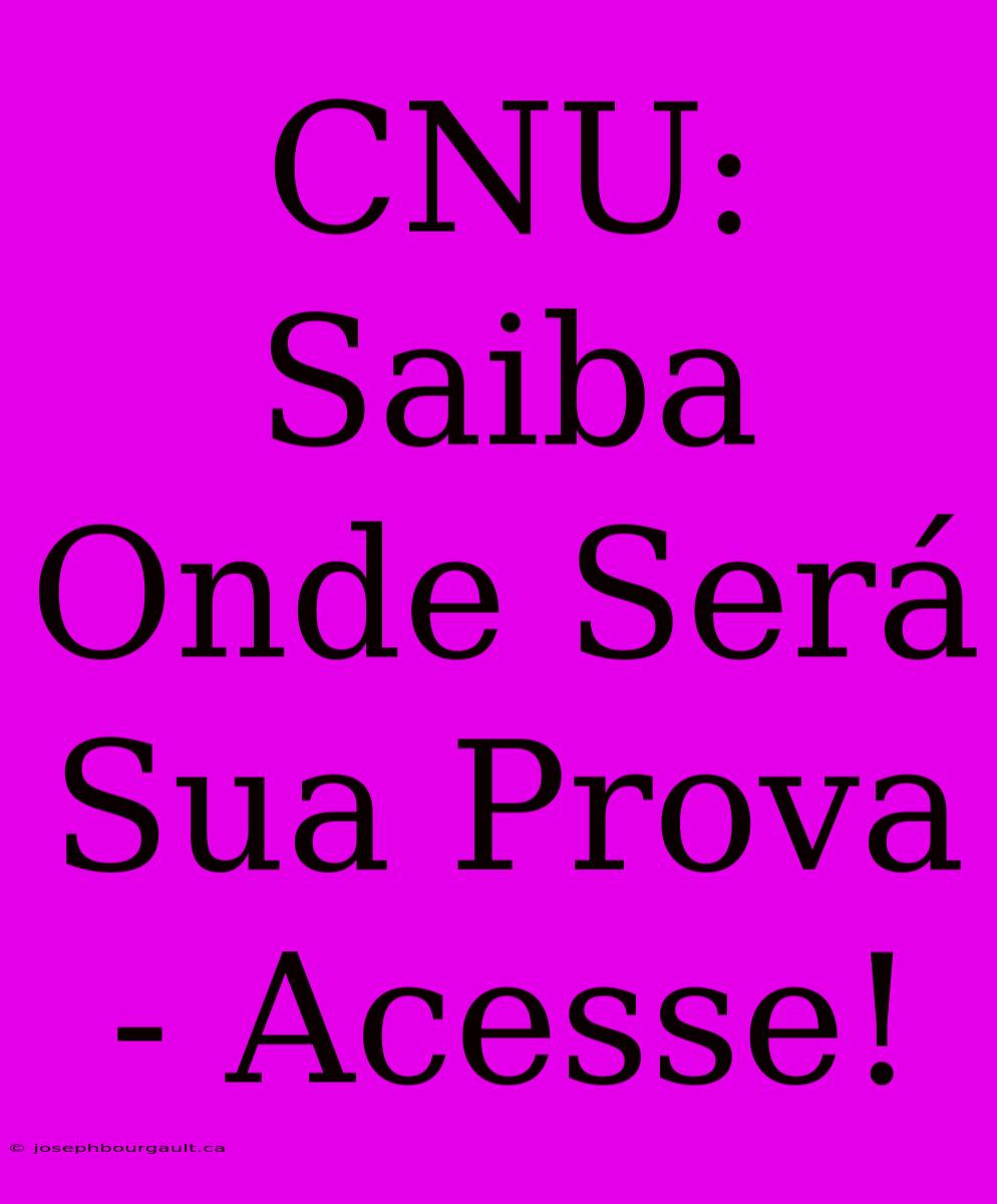 CNU: Saiba Onde Será Sua Prova - Acesse!