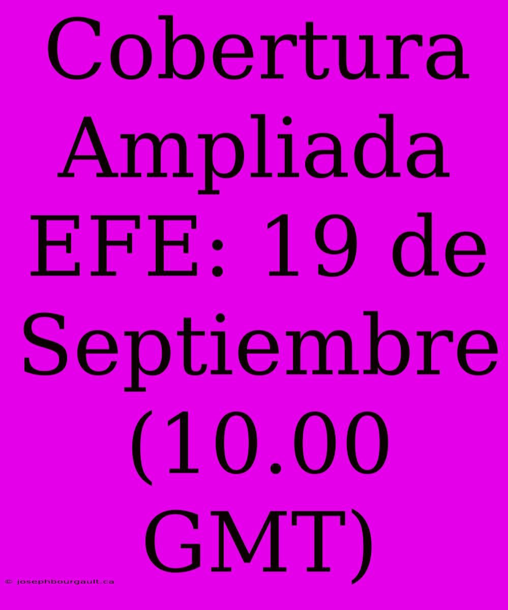 Cobertura Ampliada EFE: 19 De Septiembre (10.00 GMT)