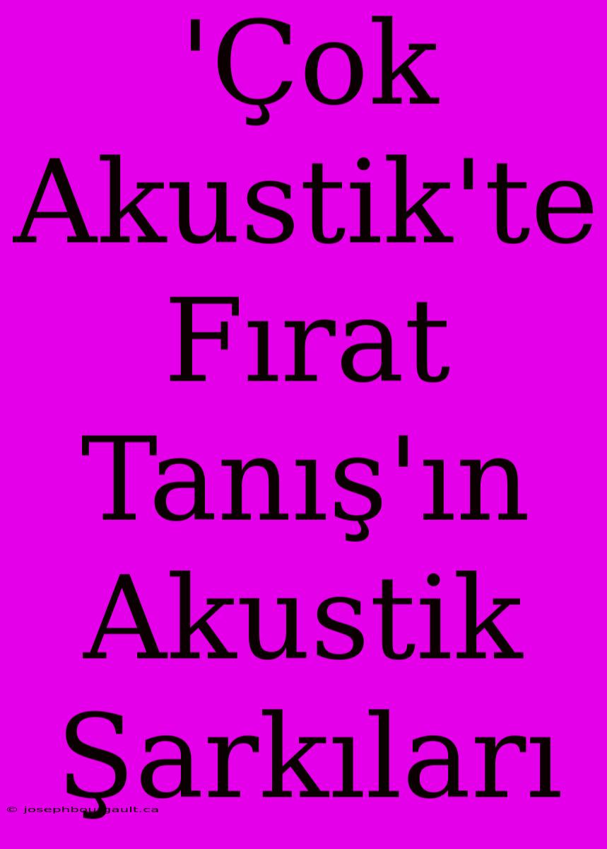 'Çok Akustik'te Fırat Tanış'ın Akustik Şarkıları