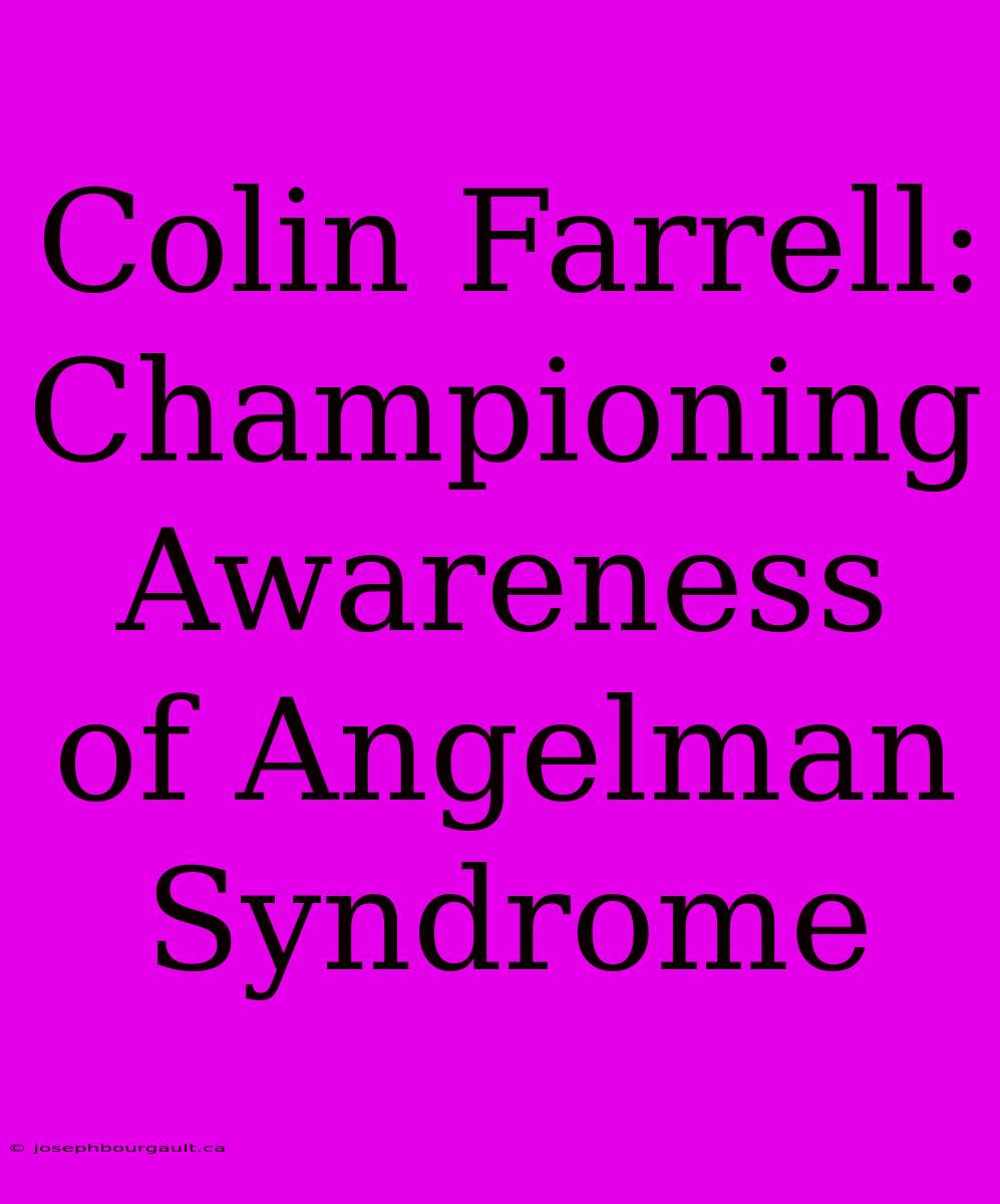 Colin Farrell: Championing Awareness Of Angelman Syndrome