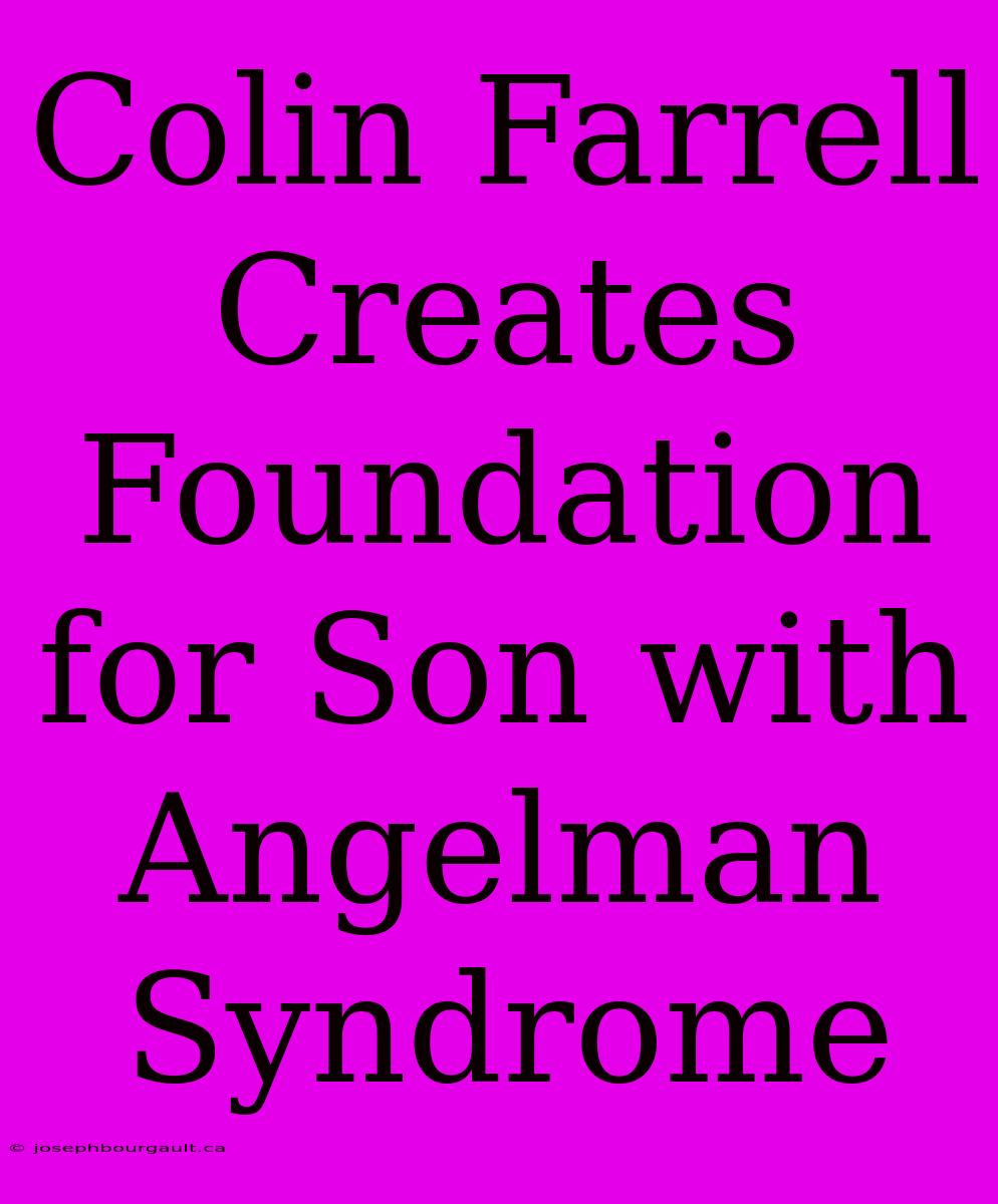 Colin Farrell Creates Foundation For Son With Angelman Syndrome