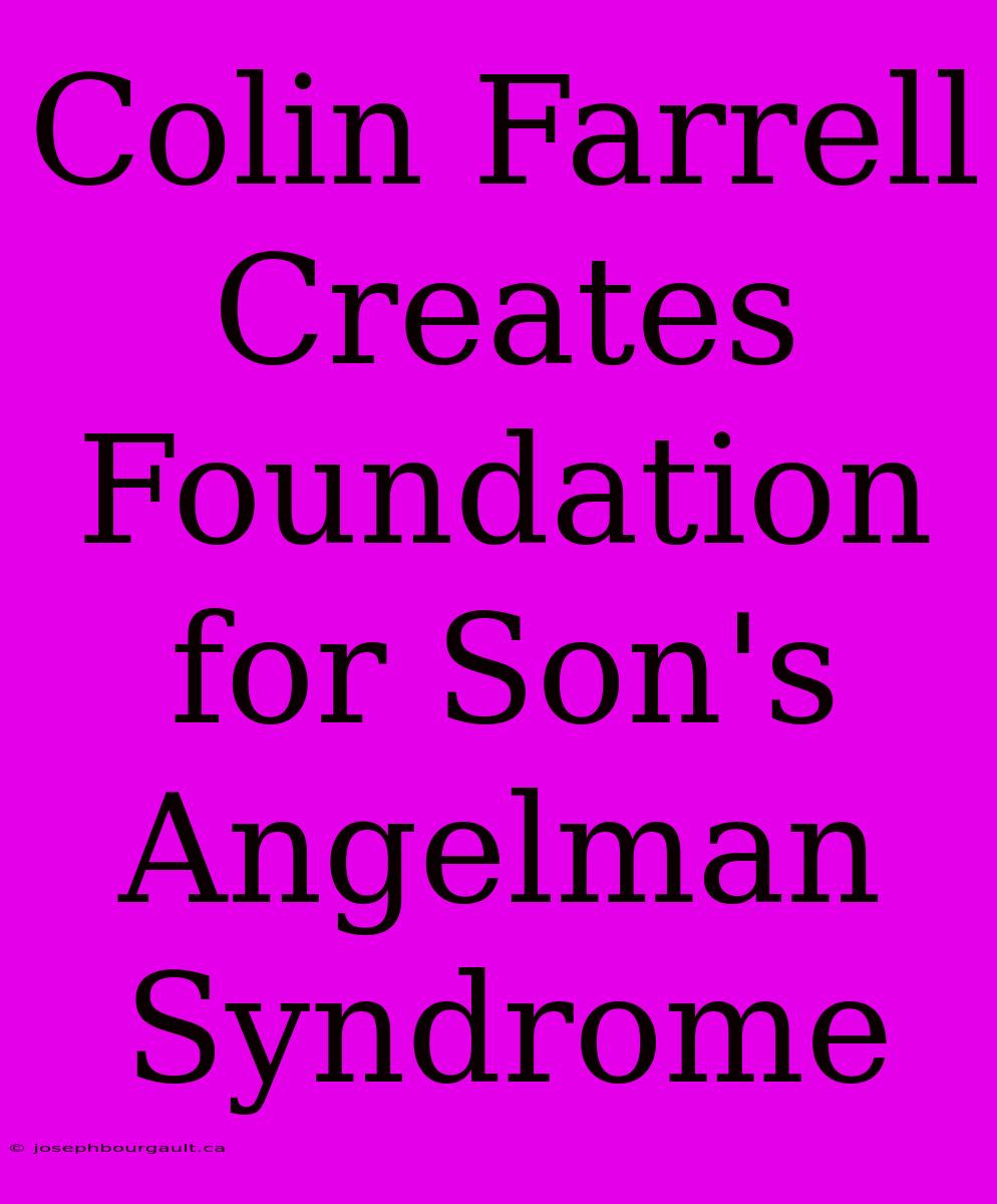 Colin Farrell Creates Foundation For Son's Angelman Syndrome