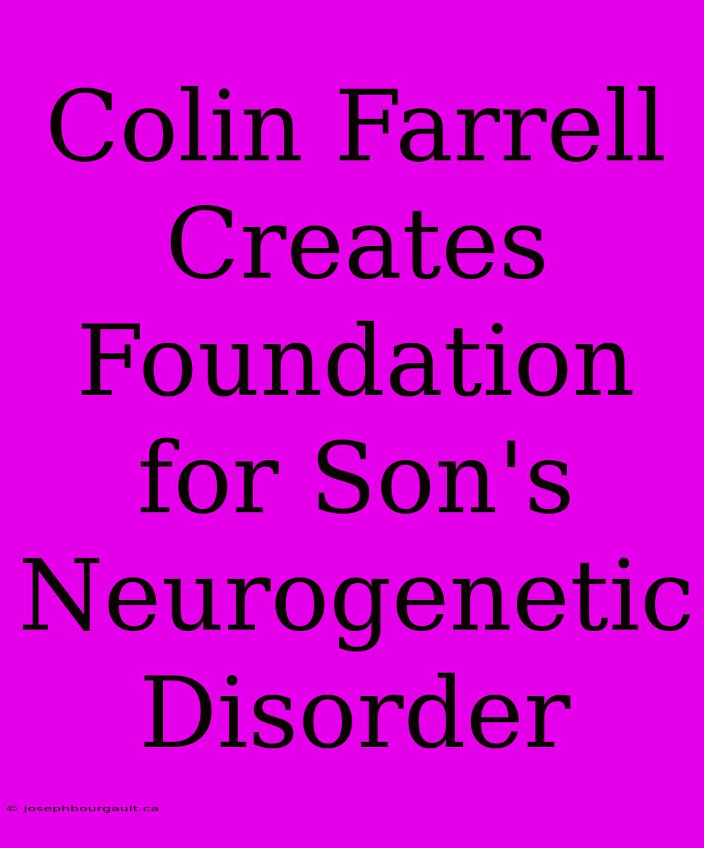 Colin Farrell Creates Foundation For Son's Neurogenetic Disorder